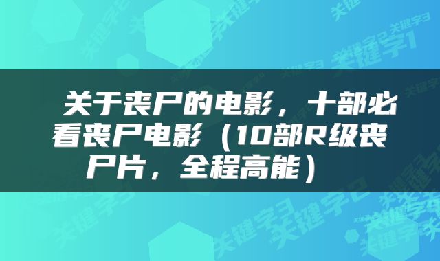  关于丧尸的电影，十部必看丧尸电影（10部R级丧尸片，全程高能） 