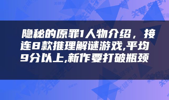  隐秘的原罪1人物介绍，接连8款推理解谜游戏,平均9分以上,新作要打破瓶颈 