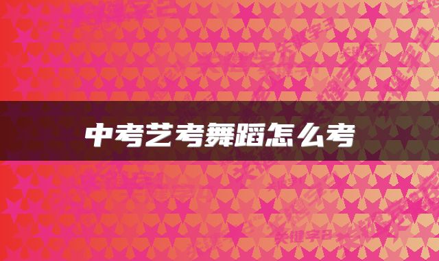中考艺考舞蹈怎么考