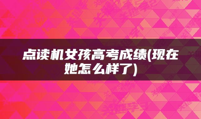 点读机女孩高考成绩(现在她怎么样了)