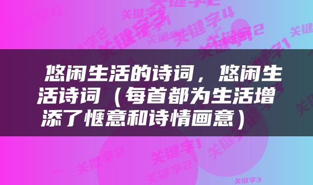  悠闲生活的诗词，悠闲生活诗词（每首都为生活增添了惬意和诗情画意） 