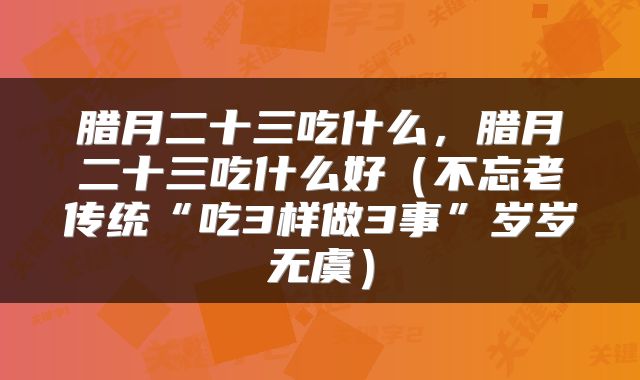 腊月二十三吃什么，腊月二十三吃什么好（不忘老传统“吃3样做3事”岁岁无虞）