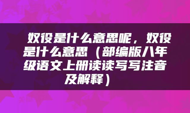  奴役是什么意思呢，奴役是什么意思（部编版八年级语文上册读读写写注音及解释） 