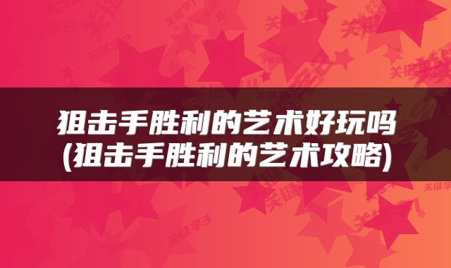 狙击手胜利的艺术好玩吗(狙击手胜利的艺术攻略)