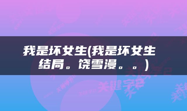 我是坏女生(我是坏女生 结局。饶雪漫。。)