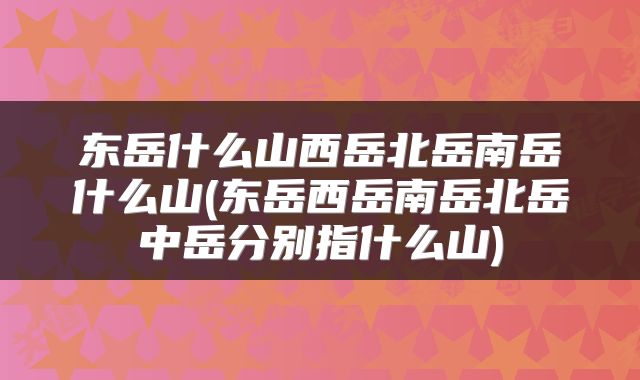 东岳什么山西岳北岳南岳什么山(东岳西岳南岳北岳中岳分别指什么山)