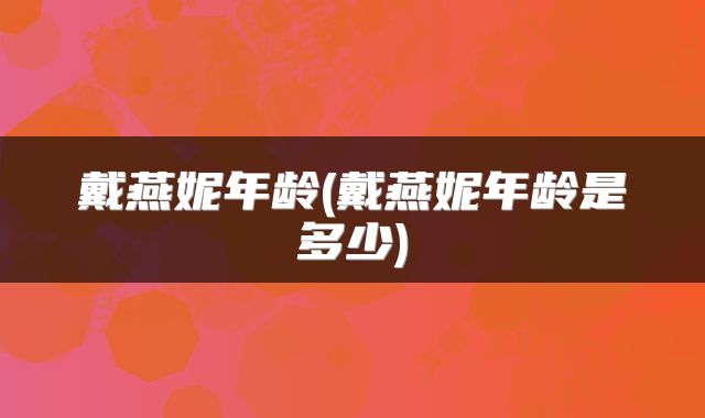 戴燕妮年龄(戴燕妮年龄是多少)