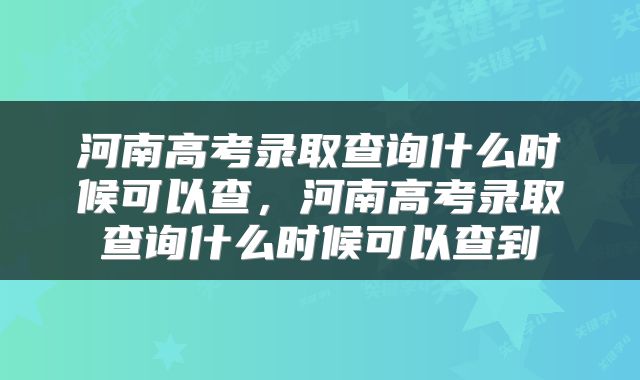 河南高考录取查询什么时候可以查，河南高考录取查询什么时候可以查到