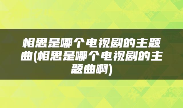 相思是哪个电视剧的主题曲(相思是哪个电视剧的主题曲啊)