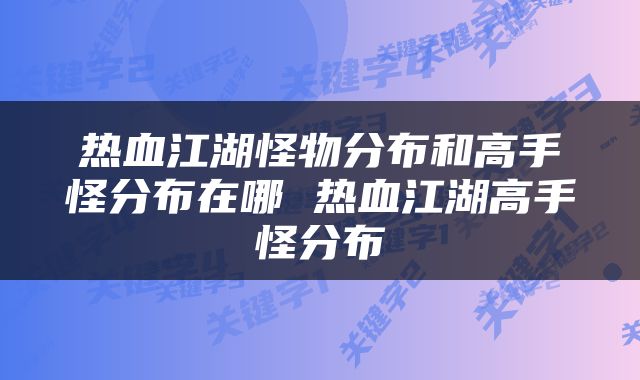 热血江湖怪物分布和高手怪分布在哪 热血江湖高手怪分布