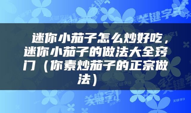  迷你小茄子怎么炒好吃，迷你小茄子的做法大全窍门（你素炒茄子的正宗做法） 