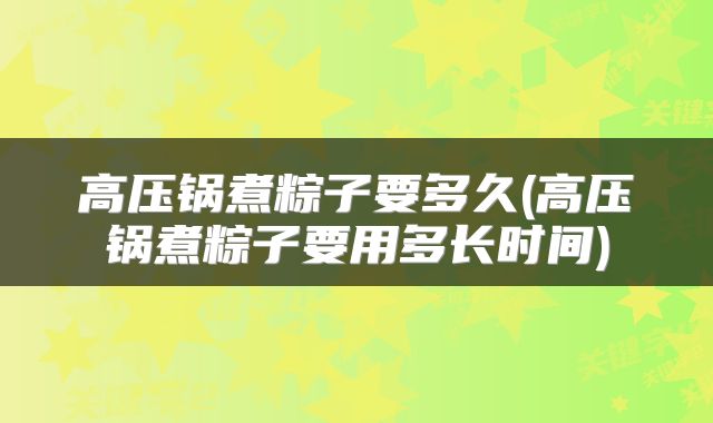 高压锅煮粽子要多久(高压锅煮粽子要用多长时间)