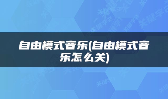 自由模式音乐(自由模式音乐怎么关)