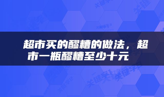  超市买的醪糟的做法，超市一瓶醪糟至少十元 