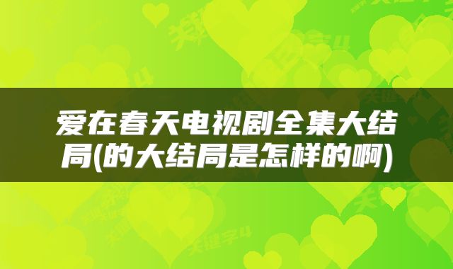 爱在春天电视剧全集大结局(的大结局是怎样的啊)