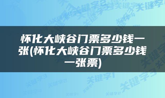 怀化大峡谷门票多少钱一张(怀化大峡谷门票多少钱一张票)