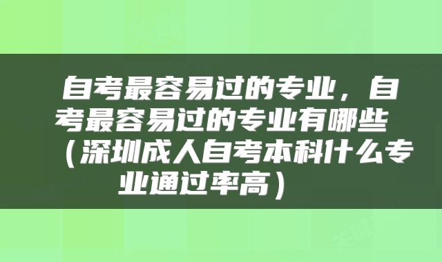  自考最容易过的专业，自考最容易过的专业有哪些（深圳成人自考本科什么专业通过率高） 