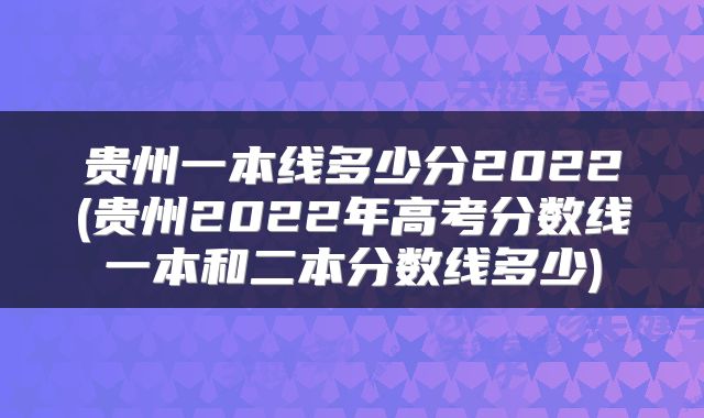 贵州一本线多少分2022(贵州2022年高考分数线一本和二本分数线多少)