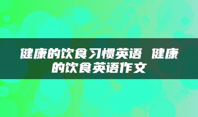 健康的饮食习惯英语 健康的饮食英语作文