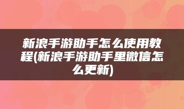 新浪手游助手怎么使用教程(新浪手游助手里微信怎么更新)