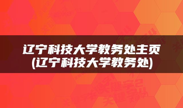 辽宁科技大学教务处主页(辽宁科技大学教务处)