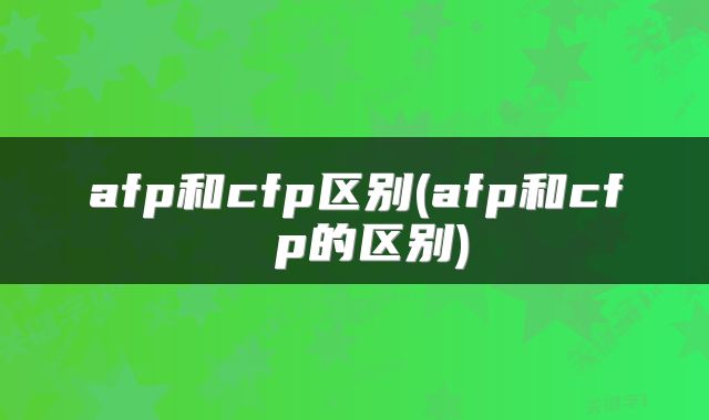 afp和cfp区别(afp和cf p的区别)