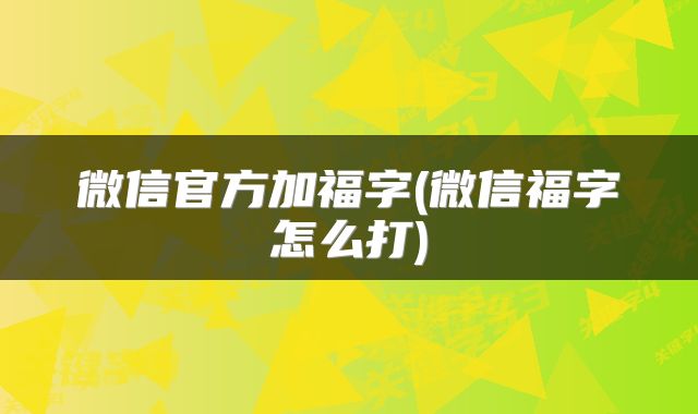 微信官方加福字(微信福字怎么打)