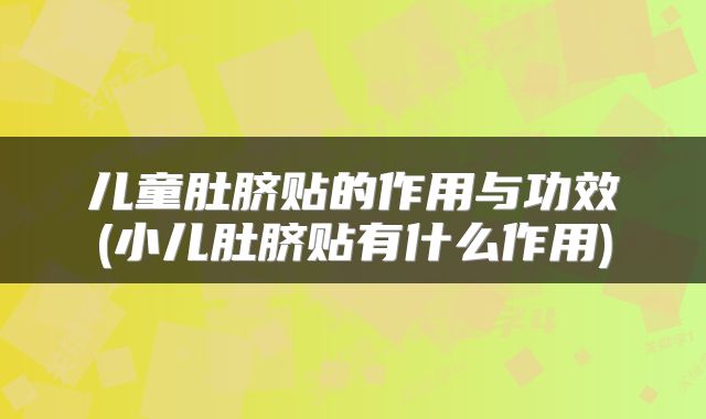 儿童肚脐贴的作用与功效(小儿肚脐贴有什么作用)