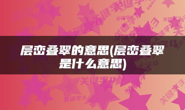 层峦叠翠的意思(层峦叠翠是什么意思)