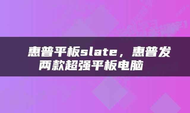  惠普平板slate，惠普发两款超强平板电脑 
