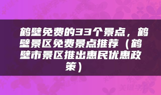  鹤壁免费的33个景点，鹤壁景区免费景点推荐（鹤壁市景区推出惠民优惠政策） 