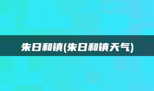 朱日和镇(朱日和镇天气)