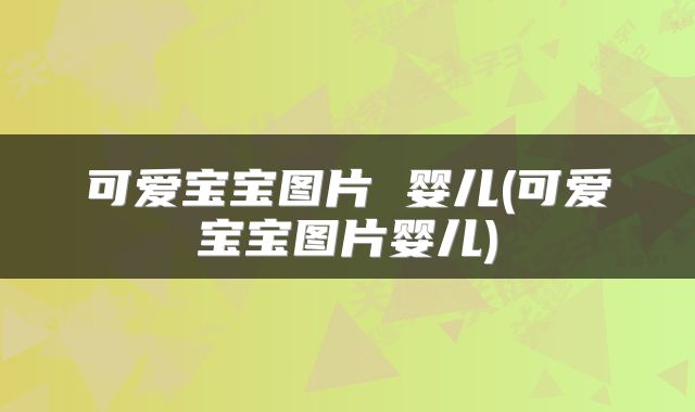 可爱宝宝图片 婴儿(可爱宝宝图片婴儿)