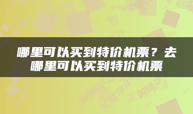 哪里可以买到特价机票？去哪里可以买到特价机票