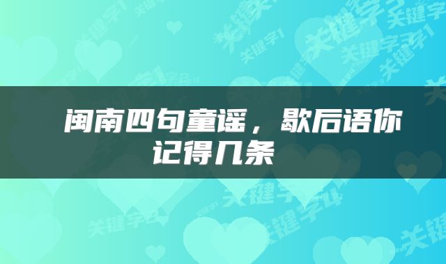  闽南四句童谣，歇后语你记得几条 