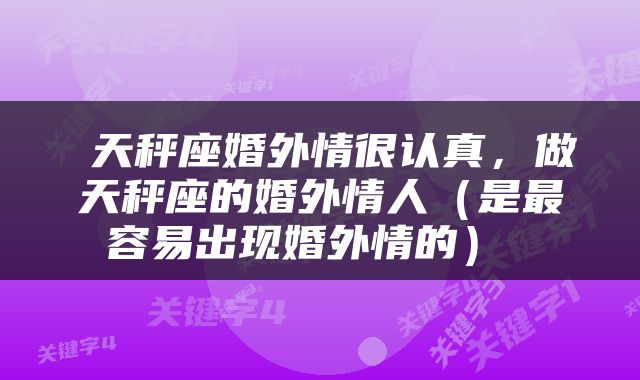  天秤座婚外情很认真，做天秤座的婚外情人（是最容易出现婚外情的） 