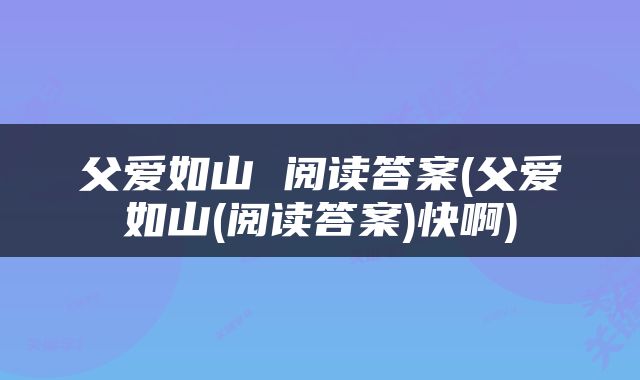 父爱如山 阅读答案(父爱如山(阅读答案)快啊)