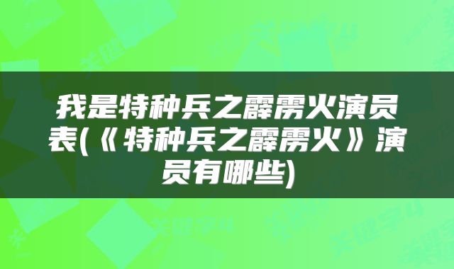 我是特种兵之霹雳火演员表(《特种兵之霹雳火》演员有哪些)