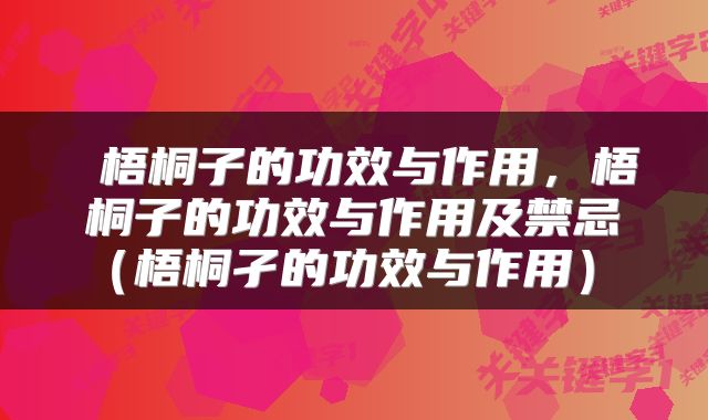  梧桐子的功效与作用，梧桐子的功效与作用及禁忌（梧桐孑的功效与作用） 