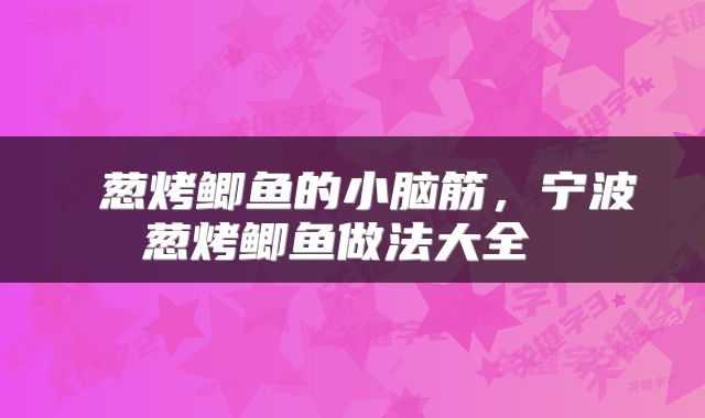  葱烤鲫鱼的小脑筋，宁波葱烤鲫鱼做法大全 