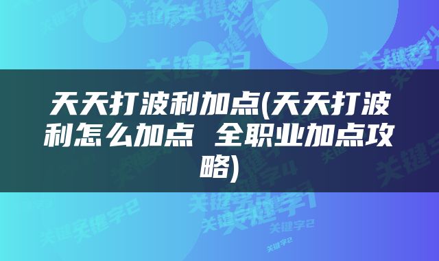 天天打波利加点(天天打波利怎么加点 全职业加点攻略)