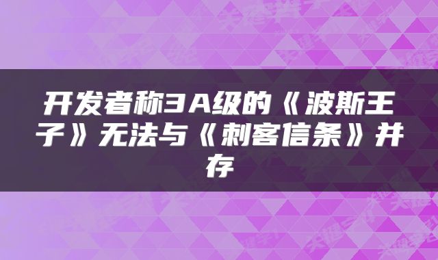 开发者称3A级的《波斯王子》无法与《刺客信条》并存