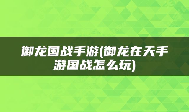 御龙国战手游(御龙在天手游国战怎么玩)