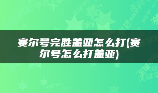 赛尔号完胜盖亚怎么打(赛尔号怎么打盖亚)