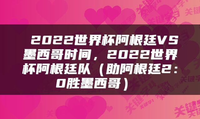  2022世界杯阿根廷VS墨西哥时间，2022世界杯阿根廷队（助阿根廷2：0胜墨西哥） 