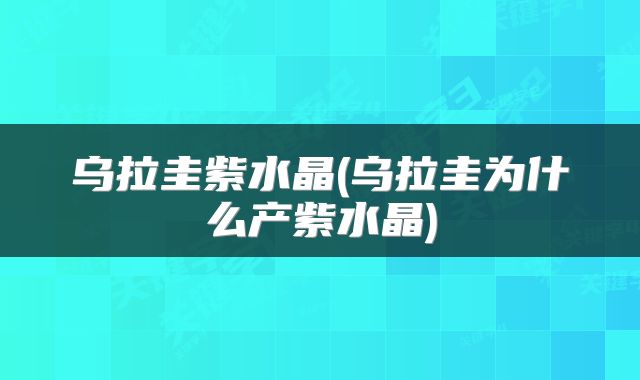 乌拉圭紫水晶(乌拉圭为什么产紫水晶)