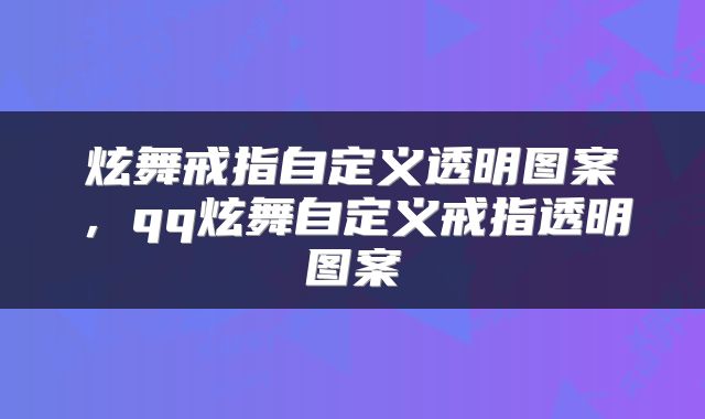 炫舞戒指自定义透明图案，qq炫舞自定义戒指透明图案