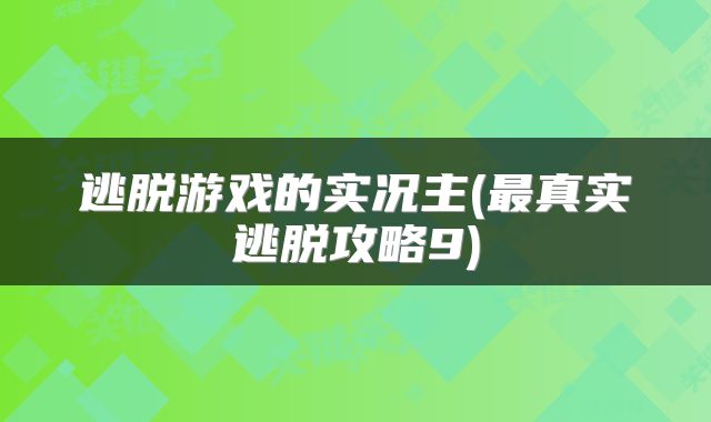 逃脱游戏的实况主(最真实逃脱攻略9)