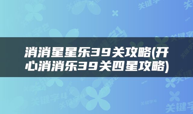 消消星星乐39关攻略(开心消消乐39关四星攻略)