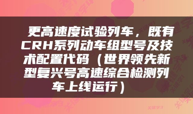  更高速度试验列车，既有CRH系列动车组型号及技术配置代码（世界领先新型复兴号高速综合检测列车上线运行） 
